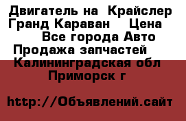 Двигатель на “Крайслер Гранд Караван“ › Цена ­ 100 - Все города Авто » Продажа запчастей   . Калининградская обл.,Приморск г.